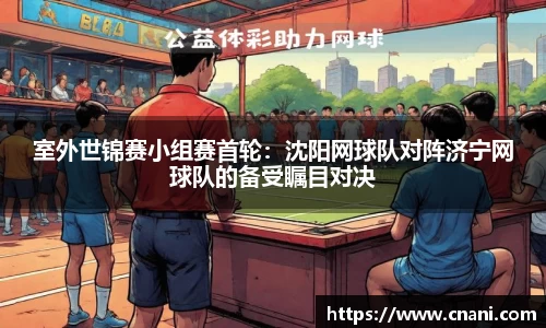 室外世锦赛小组赛首轮：沈阳网球队对阵济宁网球队的备受瞩目对决