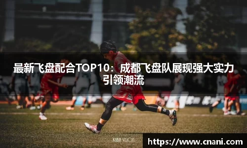 最新飞盘配合TOP10：成都飞盘队展现强大实力引领潮流